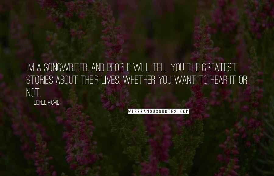 Lionel Richie Quotes: I'm a songwriter, and people will tell you the greatest stories about their lives, whether you want to hear it or not.