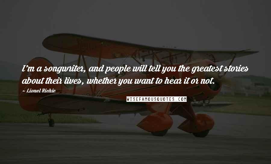 Lionel Richie Quotes: I'm a songwriter, and people will tell you the greatest stories about their lives, whether you want to hear it or not.