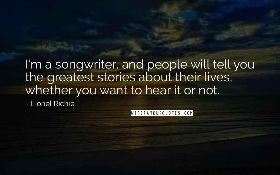 Lionel Richie Quotes: I'm a songwriter, and people will tell you the greatest stories about their lives, whether you want to hear it or not.