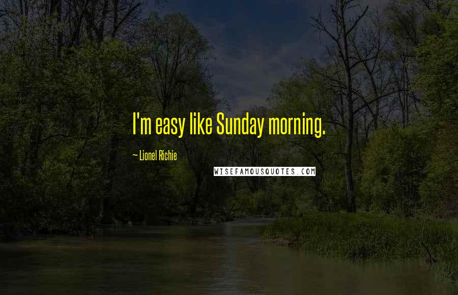 Lionel Richie Quotes: I'm easy like Sunday morning.