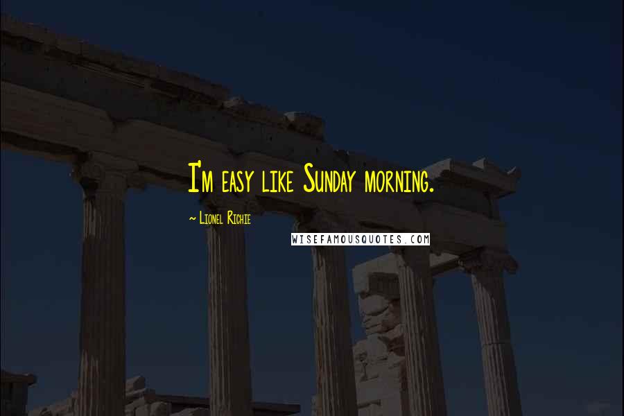 Lionel Richie Quotes: I'm easy like Sunday morning.