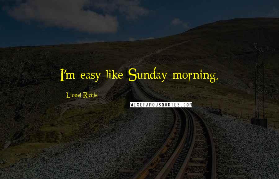 Lionel Richie Quotes: I'm easy like Sunday morning.