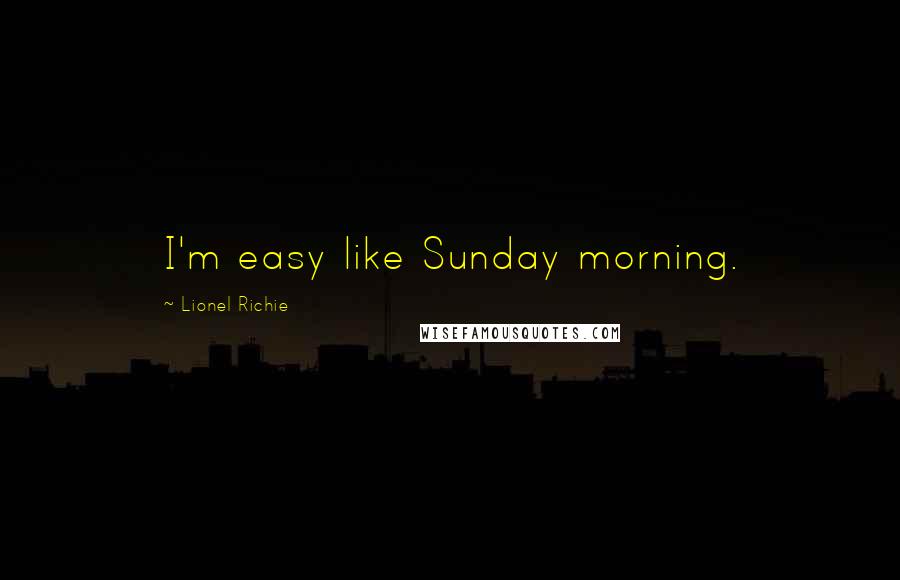 Lionel Richie Quotes: I'm easy like Sunday morning.