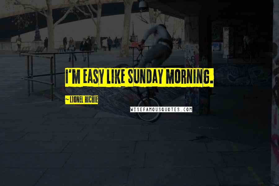 Lionel Richie Quotes: I'm easy like Sunday morning.