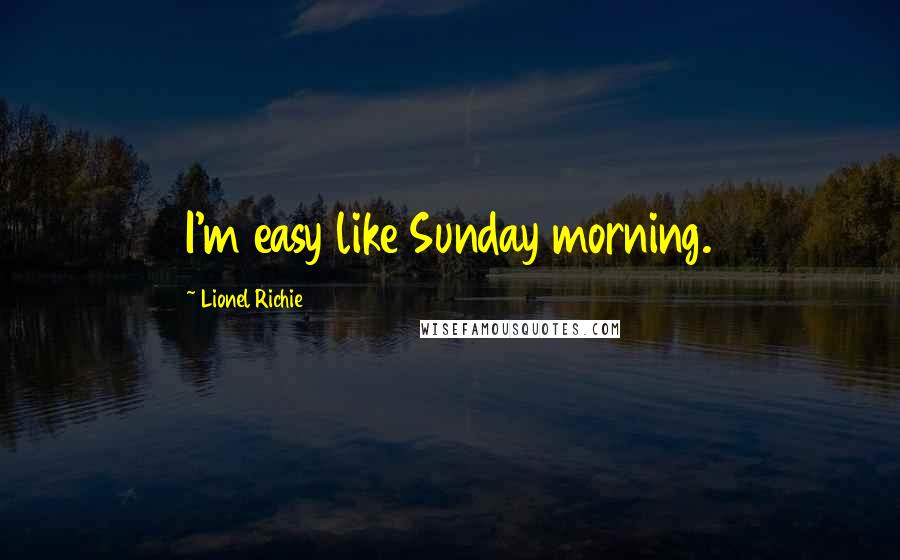 Lionel Richie Quotes: I'm easy like Sunday morning.