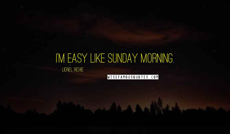 Lionel Richie Quotes: I'm easy like Sunday morning.