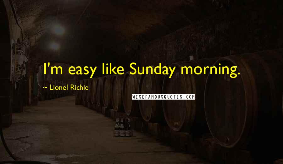 Lionel Richie Quotes: I'm easy like Sunday morning.