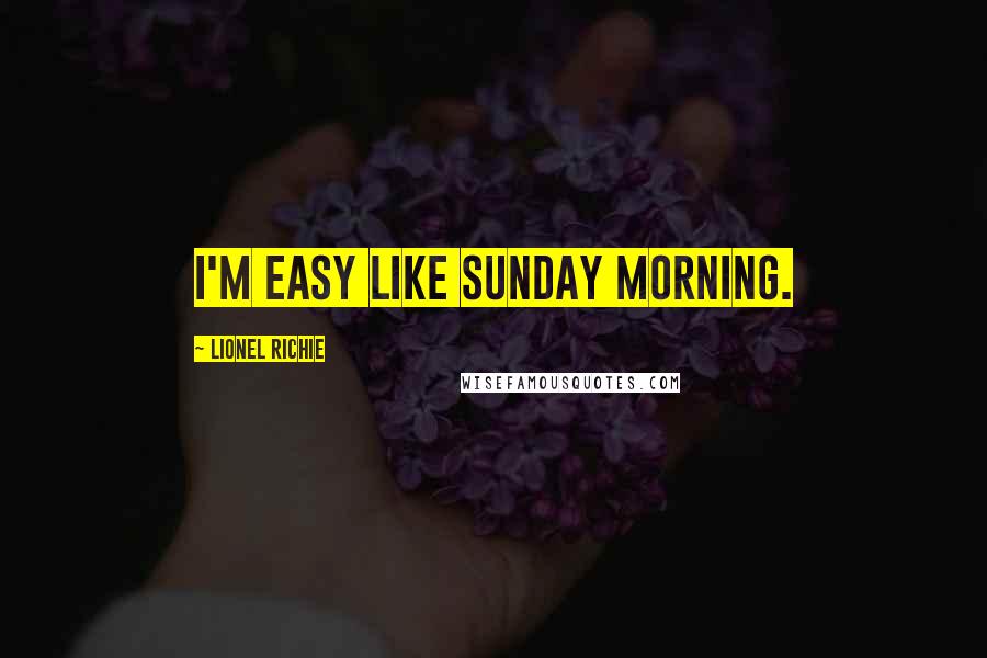 Lionel Richie Quotes: I'm easy like Sunday morning.