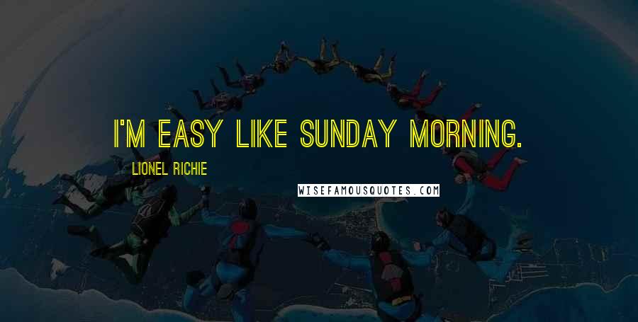 Lionel Richie Quotes: I'm easy like Sunday morning.