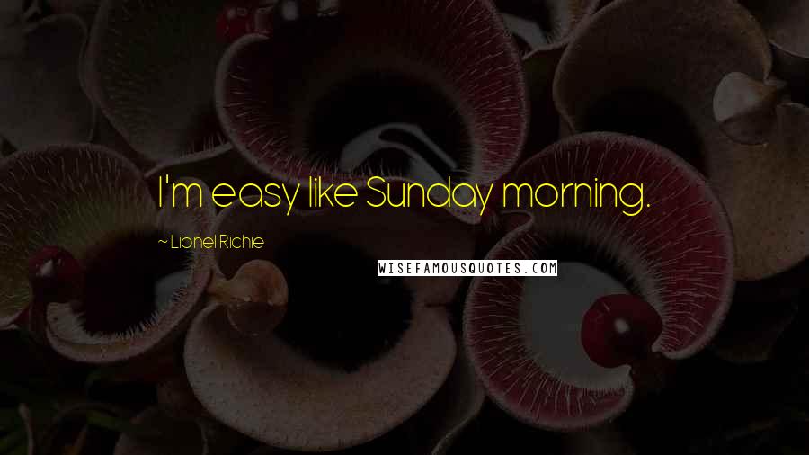 Lionel Richie Quotes: I'm easy like Sunday morning.