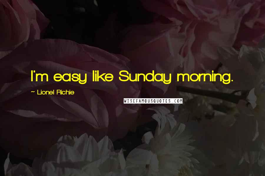 Lionel Richie Quotes: I'm easy like Sunday morning.