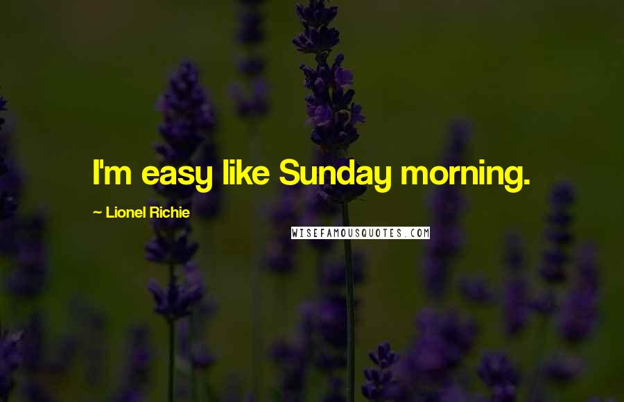 Lionel Richie Quotes: I'm easy like Sunday morning.