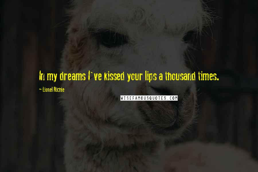 Lionel Richie Quotes: In my dreams I've kissed your lips a thousand times.