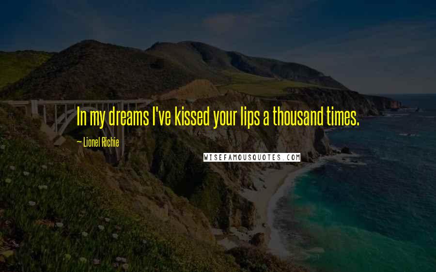 Lionel Richie Quotes: In my dreams I've kissed your lips a thousand times.