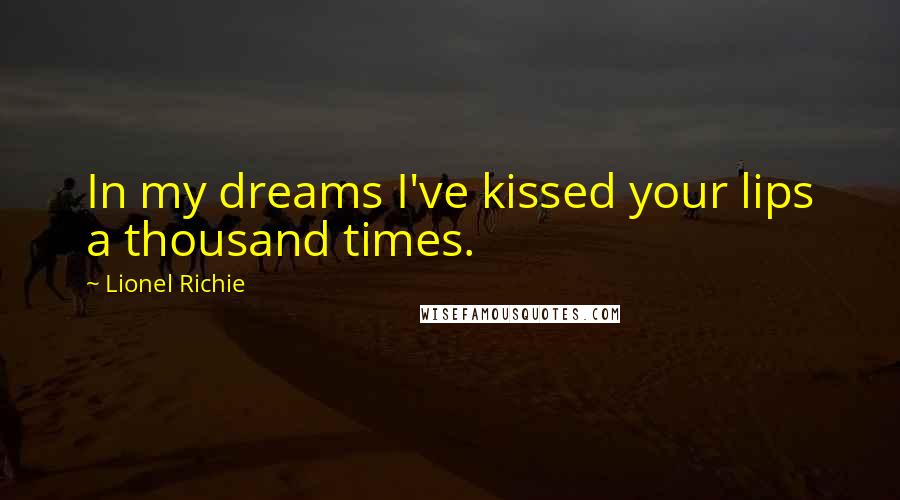 Lionel Richie Quotes: In my dreams I've kissed your lips a thousand times.