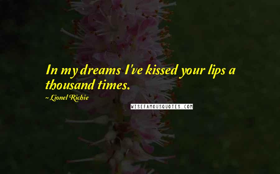 Lionel Richie Quotes: In my dreams I've kissed your lips a thousand times.