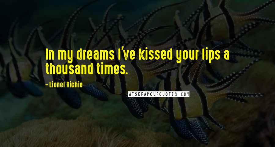 Lionel Richie Quotes: In my dreams I've kissed your lips a thousand times.