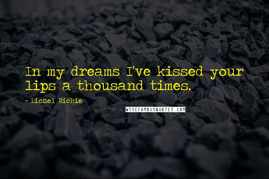 Lionel Richie Quotes: In my dreams I've kissed your lips a thousand times.