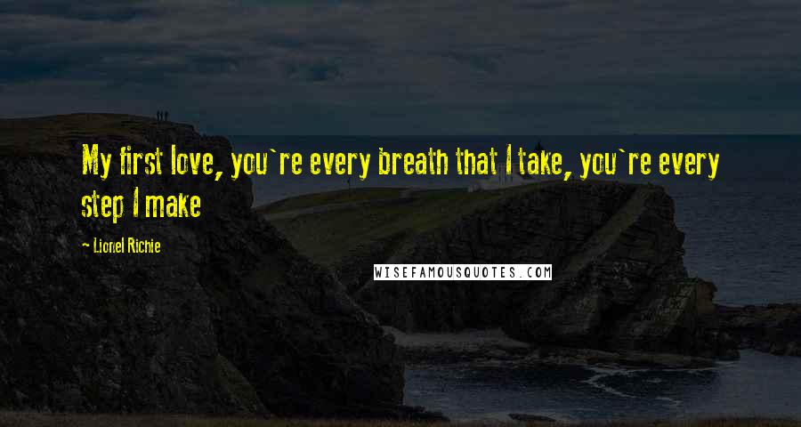 Lionel Richie Quotes: My first love, you're every breath that I take, you're every step I make