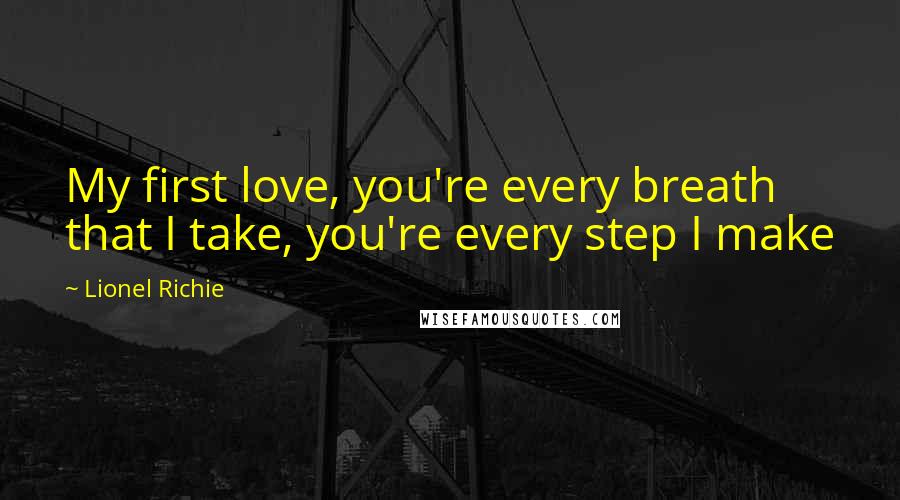 Lionel Richie Quotes: My first love, you're every breath that I take, you're every step I make