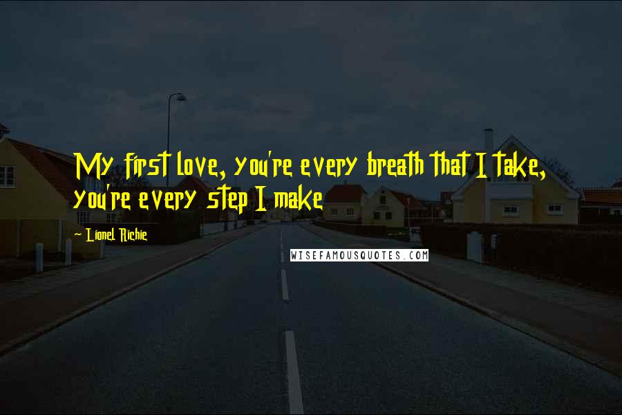 Lionel Richie Quotes: My first love, you're every breath that I take, you're every step I make