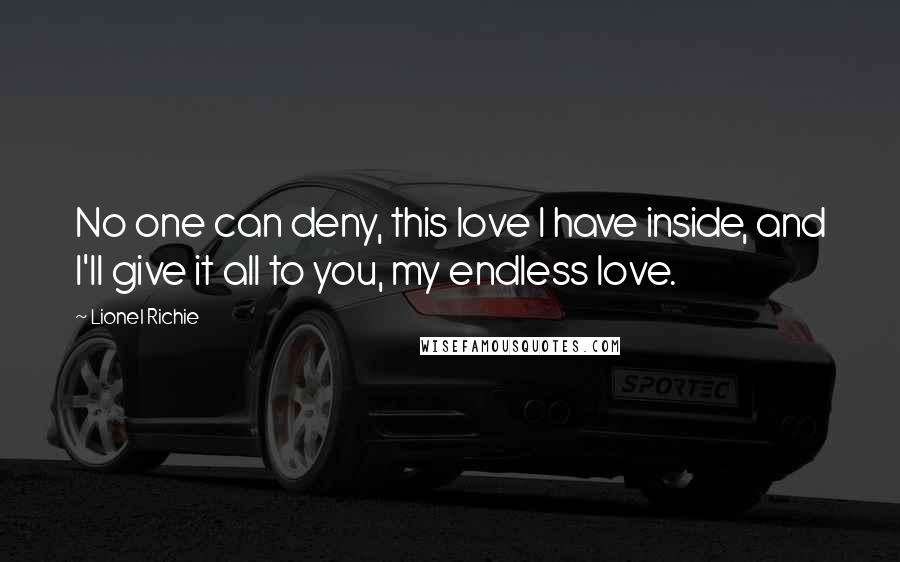 Lionel Richie Quotes: No one can deny, this love I have inside, and I'll give it all to you, my endless love.