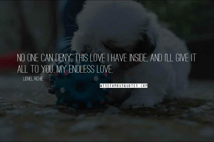 Lionel Richie Quotes: No one can deny, this love I have inside, and I'll give it all to you, my endless love.