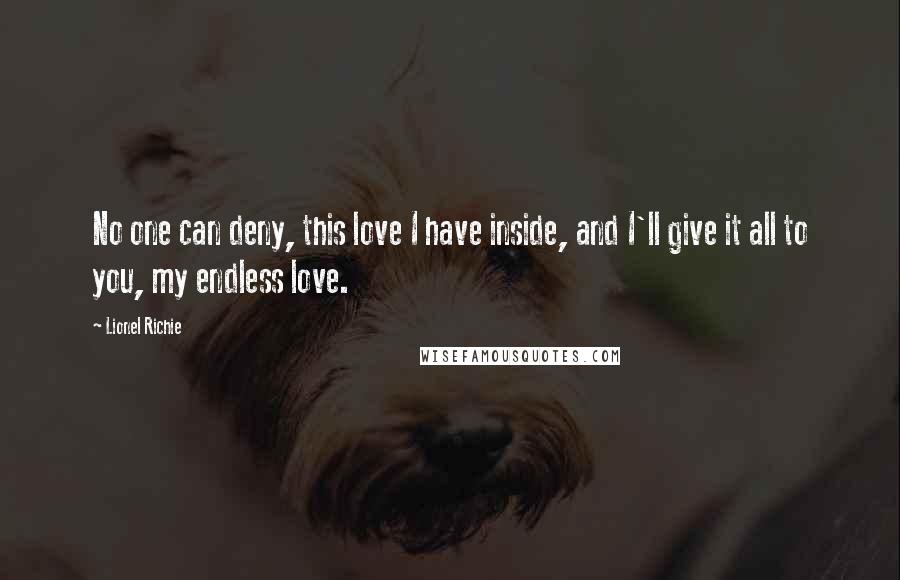 Lionel Richie Quotes: No one can deny, this love I have inside, and I'll give it all to you, my endless love.