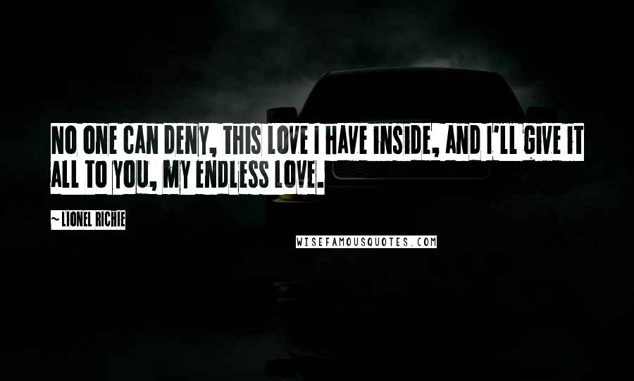 Lionel Richie Quotes: No one can deny, this love I have inside, and I'll give it all to you, my endless love.