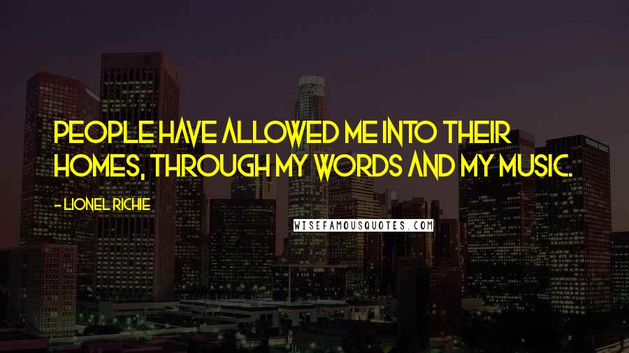 Lionel Richie Quotes: People have allowed me into their homes, through my words and my music.