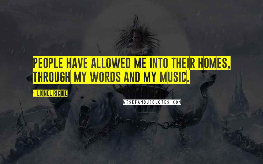Lionel Richie Quotes: People have allowed me into their homes, through my words and my music.