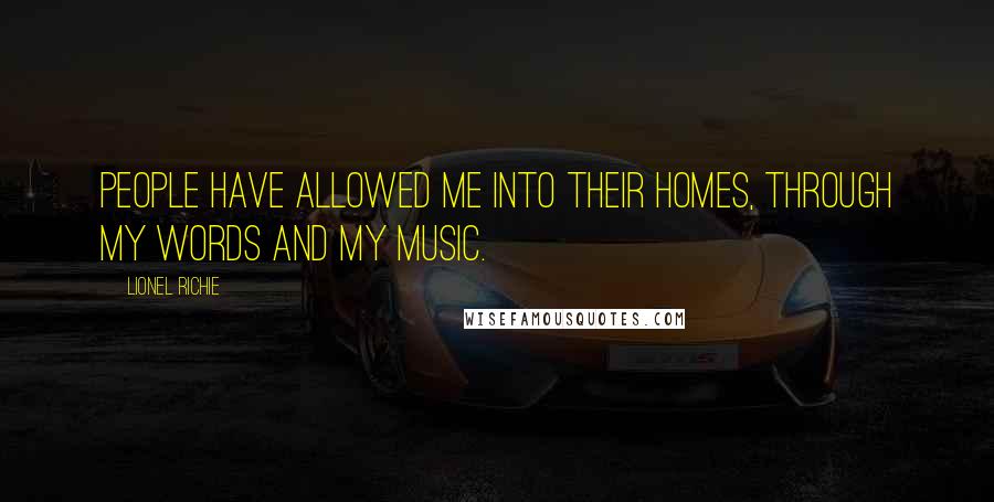 Lionel Richie Quotes: People have allowed me into their homes, through my words and my music.