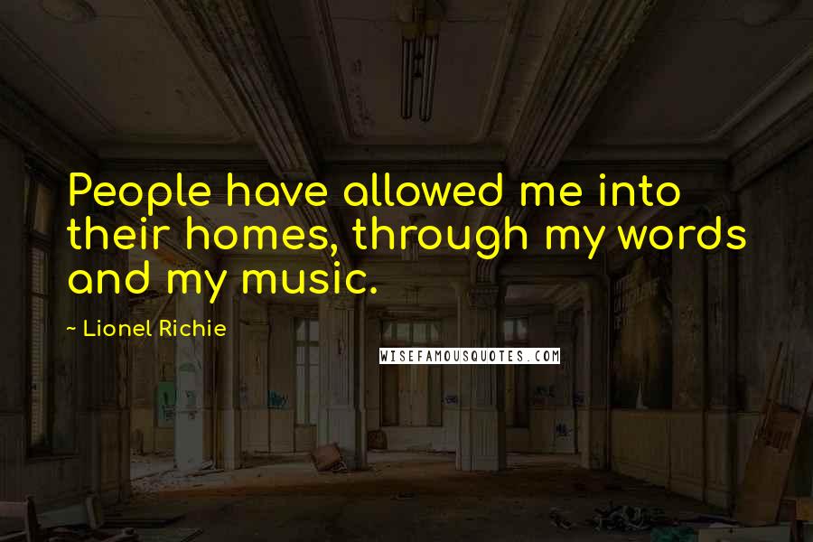Lionel Richie Quotes: People have allowed me into their homes, through my words and my music.