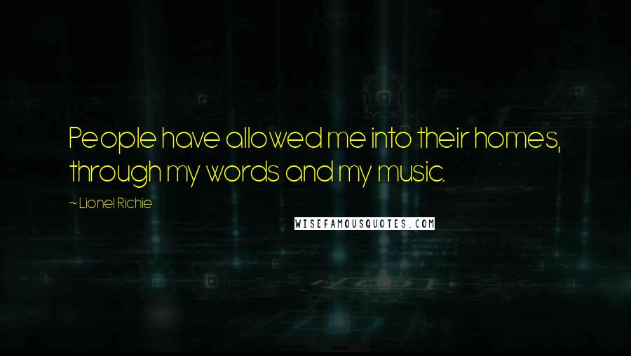 Lionel Richie Quotes: People have allowed me into their homes, through my words and my music.