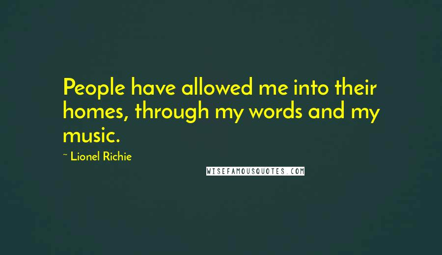 Lionel Richie Quotes: People have allowed me into their homes, through my words and my music.