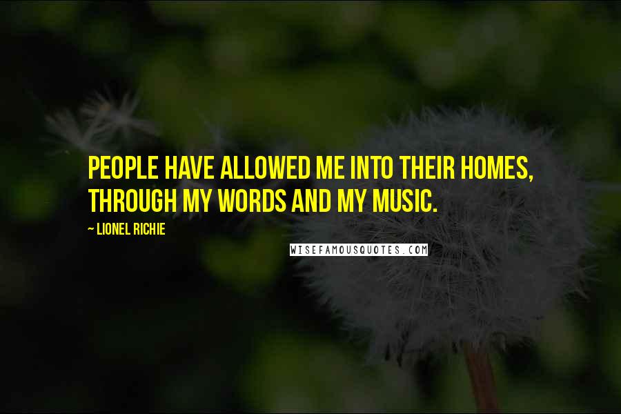 Lionel Richie Quotes: People have allowed me into their homes, through my words and my music.