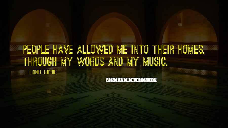 Lionel Richie Quotes: People have allowed me into their homes, through my words and my music.