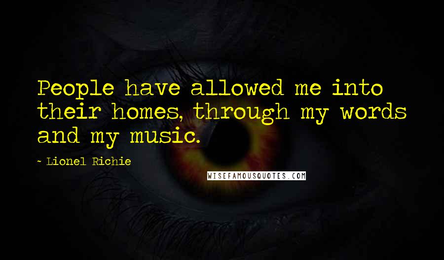 Lionel Richie Quotes: People have allowed me into their homes, through my words and my music.