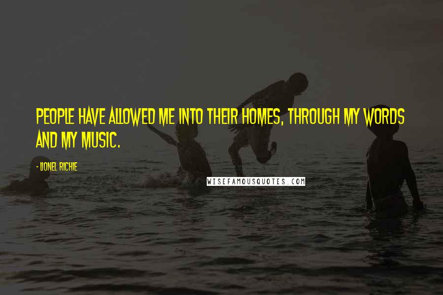 Lionel Richie Quotes: People have allowed me into their homes, through my words and my music.