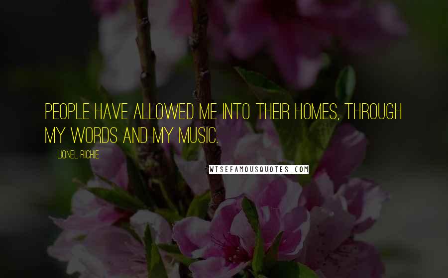 Lionel Richie Quotes: People have allowed me into their homes, through my words and my music.