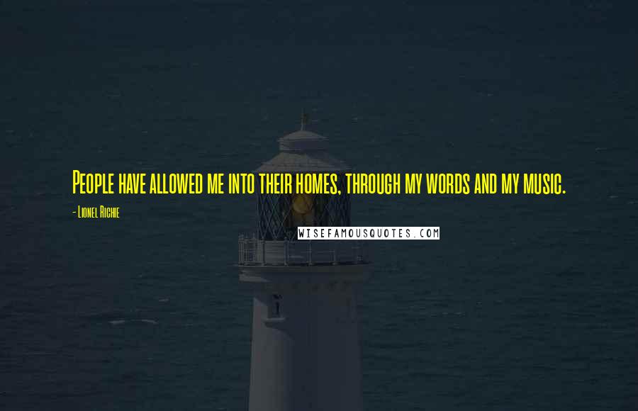 Lionel Richie Quotes: People have allowed me into their homes, through my words and my music.