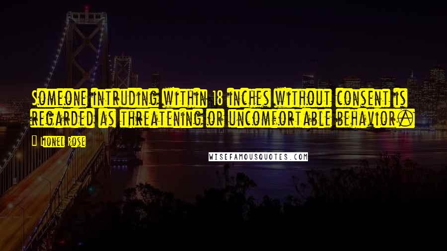 Lionel Rose Quotes: Someone intruding within 18 inches without consent is regarded as threatening or uncomfortable behavior.