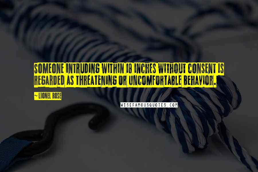 Lionel Rose Quotes: Someone intruding within 18 inches without consent is regarded as threatening or uncomfortable behavior.