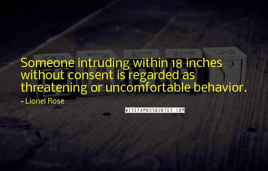 Lionel Rose Quotes: Someone intruding within 18 inches without consent is regarded as threatening or uncomfortable behavior.