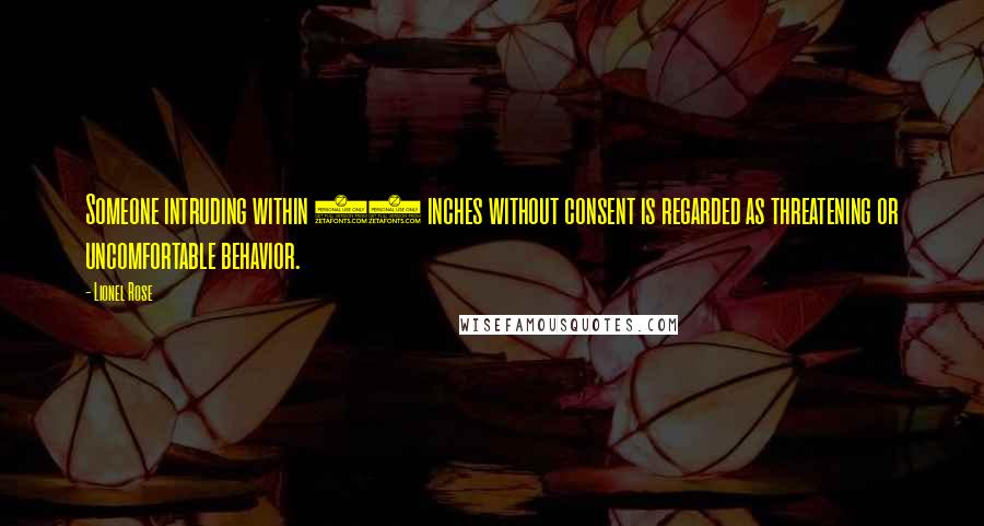 Lionel Rose Quotes: Someone intruding within 18 inches without consent is regarded as threatening or uncomfortable behavior.