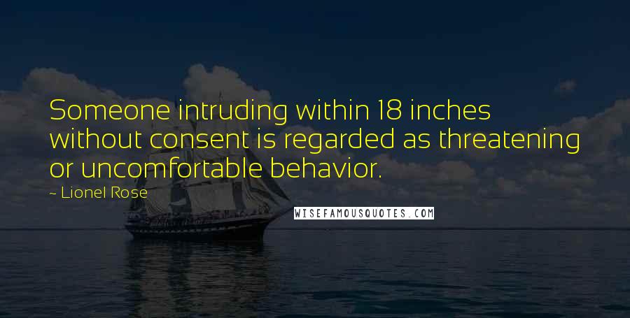 Lionel Rose Quotes: Someone intruding within 18 inches without consent is regarded as threatening or uncomfortable behavior.