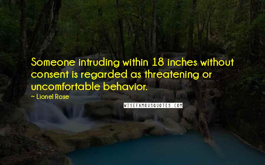 Lionel Rose Quotes: Someone intruding within 18 inches without consent is regarded as threatening or uncomfortable behavior.