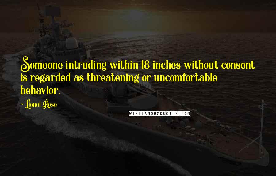 Lionel Rose Quotes: Someone intruding within 18 inches without consent is regarded as threatening or uncomfortable behavior.