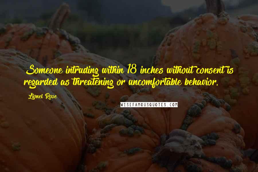 Lionel Rose Quotes: Someone intruding within 18 inches without consent is regarded as threatening or uncomfortable behavior.