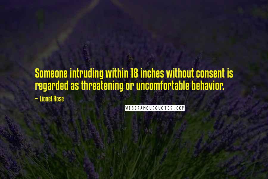 Lionel Rose Quotes: Someone intruding within 18 inches without consent is regarded as threatening or uncomfortable behavior.